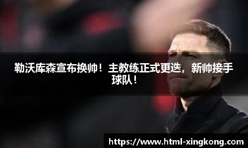 勒沃库森宣布换帅！主教练正式更迭，新帅接手球队！