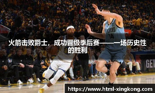 火箭击败爵士，成功晋级季后赛——一场历史性的胜利