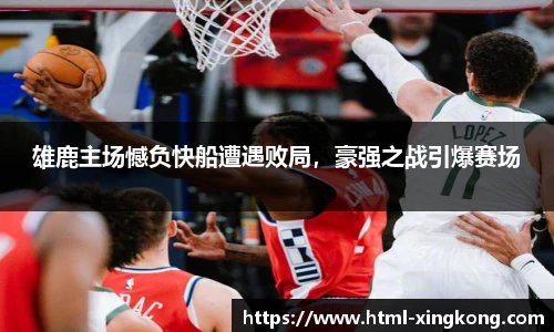 雄鹿主场憾负快船遭遇败局，豪强之战引爆赛场