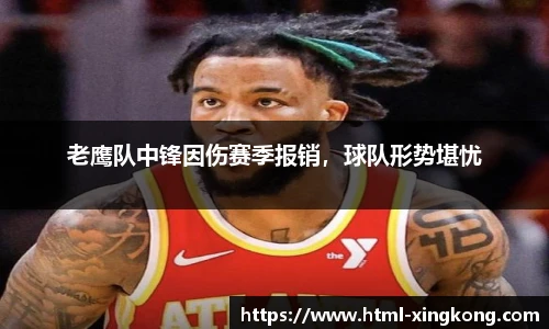 老鹰队中锋因伤赛季报销，球队形势堪忧