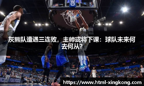 灰熊队遭遇三连败，主帅或将下课：球队未来何去何从？