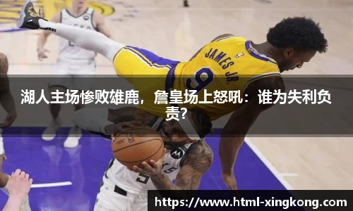 湖人主场惨败雄鹿，詹皇场上怒吼：谁为失利负责？