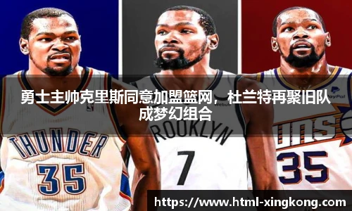 勇士主帅克里斯同意加盟篮网，杜兰特再聚旧队成梦幻组合
