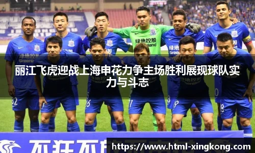 丽江飞虎迎战上海申花力争主场胜利展现球队实力与斗志