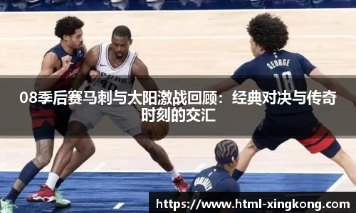 08季后赛马刺与太阳激战回顾：经典对决与传奇时刻的交汇