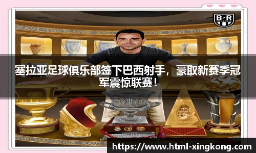 塞拉亚足球俱乐部签下巴西射手，豪取新赛季冠军震惊联赛！