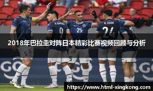 2018年巴拉圭对阵日本精彩比赛视频回顾与分析