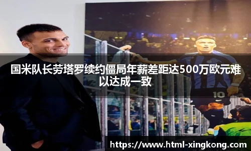 国米队长劳塔罗续约僵局年薪差距达500万欧元难以达成一致