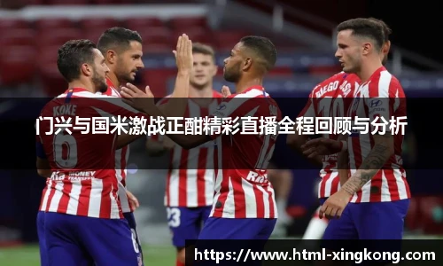 门兴与国米激战正酣精彩直播全程回顾与分析