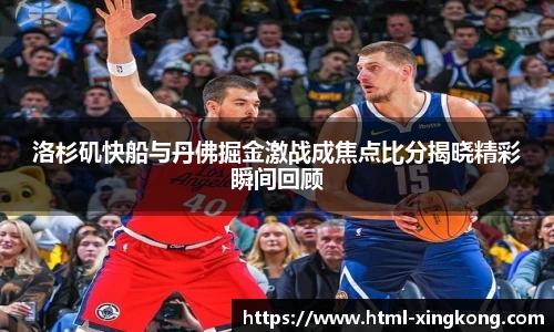 洛杉矶快船与丹佛掘金激战成焦点比分揭晓精彩瞬间回顾