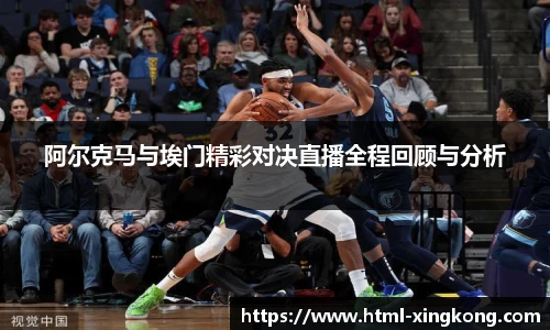 阿尔克马与埃门精彩对决直播全程回顾与分析